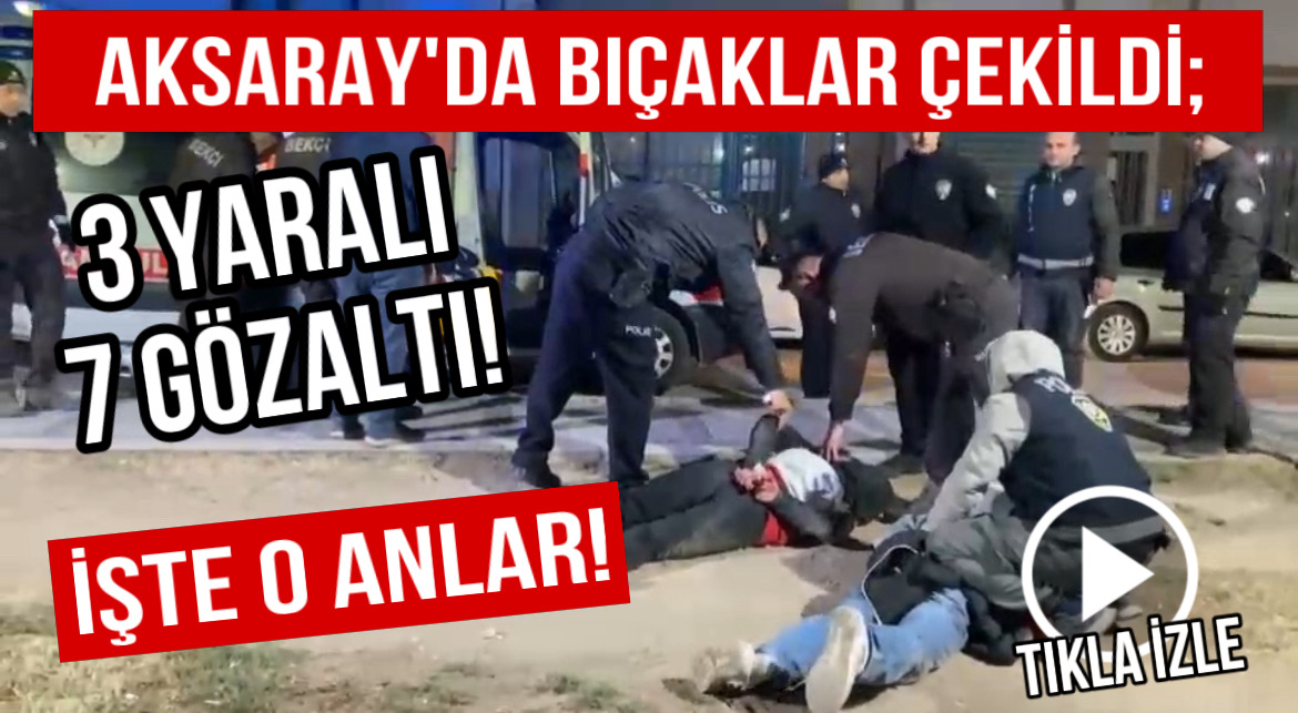 Aksaray’da bıçaklar çekildi 3 yaralı 7 gözaltı! İşte o anlar!