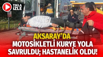 Aksaray-Nevşehir yolu üzerindeki bir tesisten çıkarken motosikletinin kontrolünü kaybeden kurye