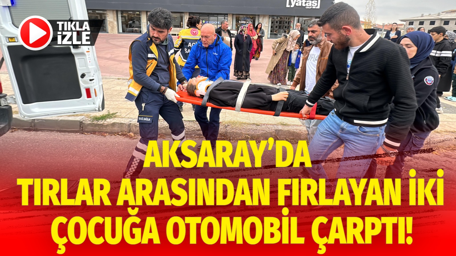 Aksaray’da tırlar arasından fırlayan iki çocuğa otomobil çarptı!