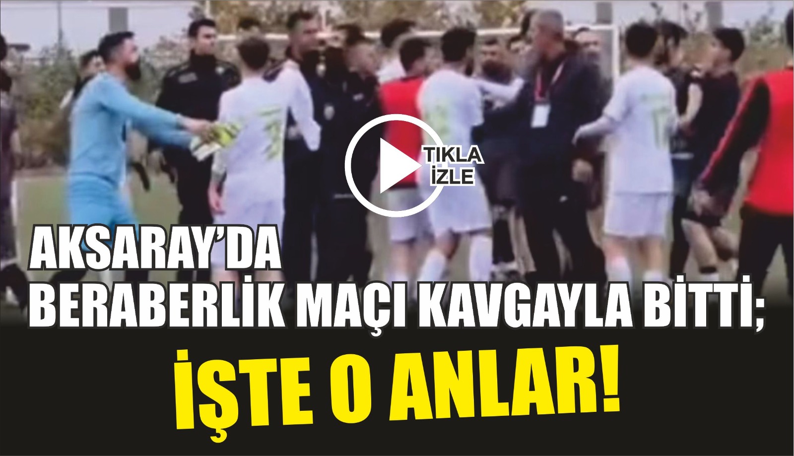 Aksaray’da beraberlik maçı kavgayla bitti; İşte o anlar!