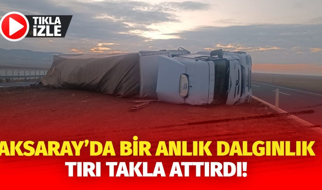 Aksaray’da bir anlık dalgınlık tırı takla attırdı!