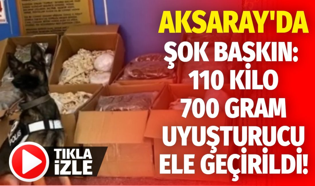 Aksaray’da şok baskın: 110 kilo 700 gram uyuşturucu ele geçirildi!