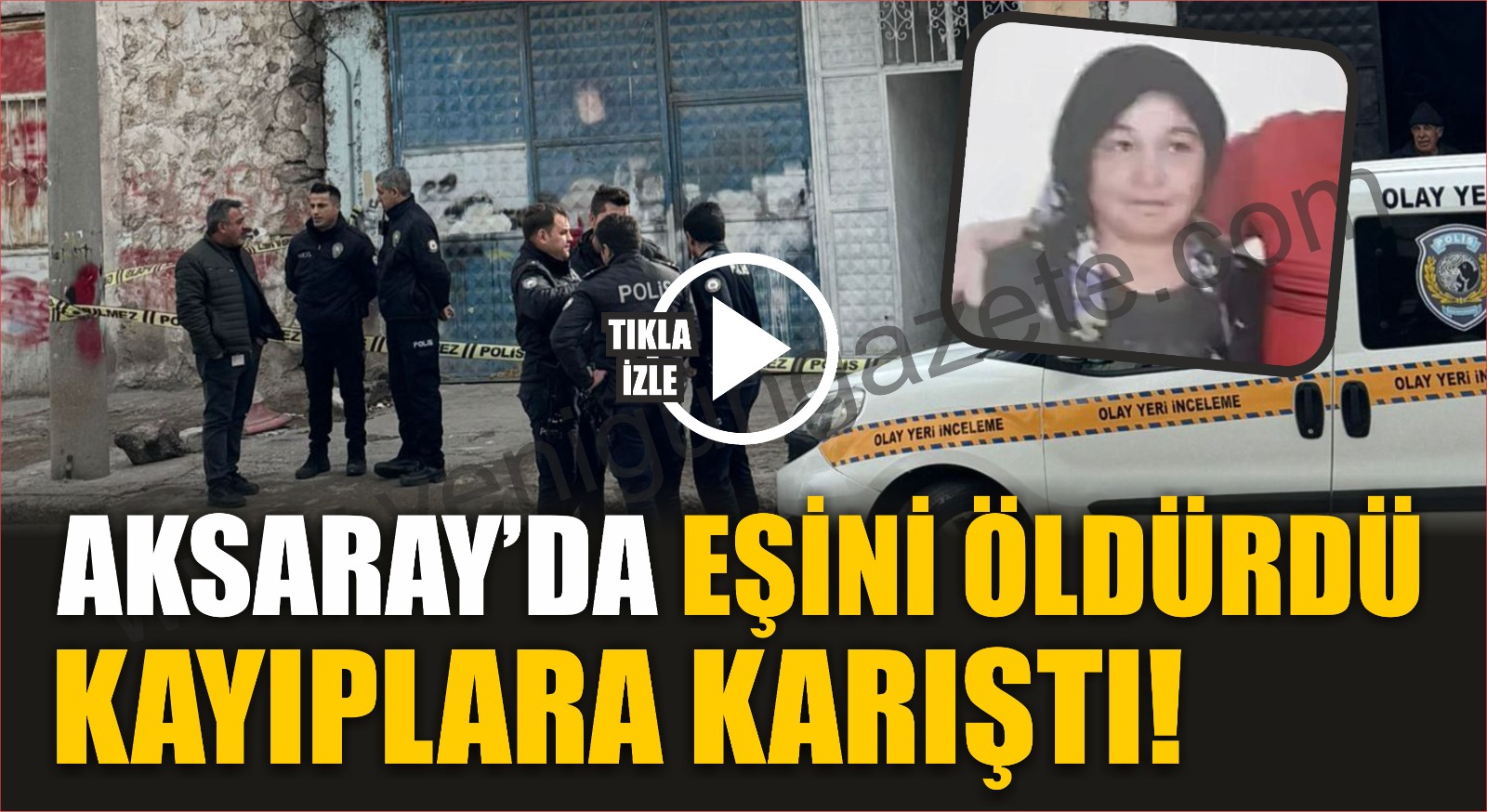 Aksaray’da eşini öldürdü; Kayıplara karıştı!