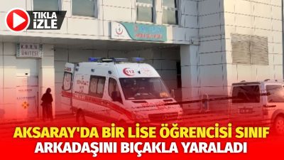 Aksaray’da sınıf arkadaşı tarafından bıçakla yaralanan lise öğrencisi, hastaneye kaldırıldı.