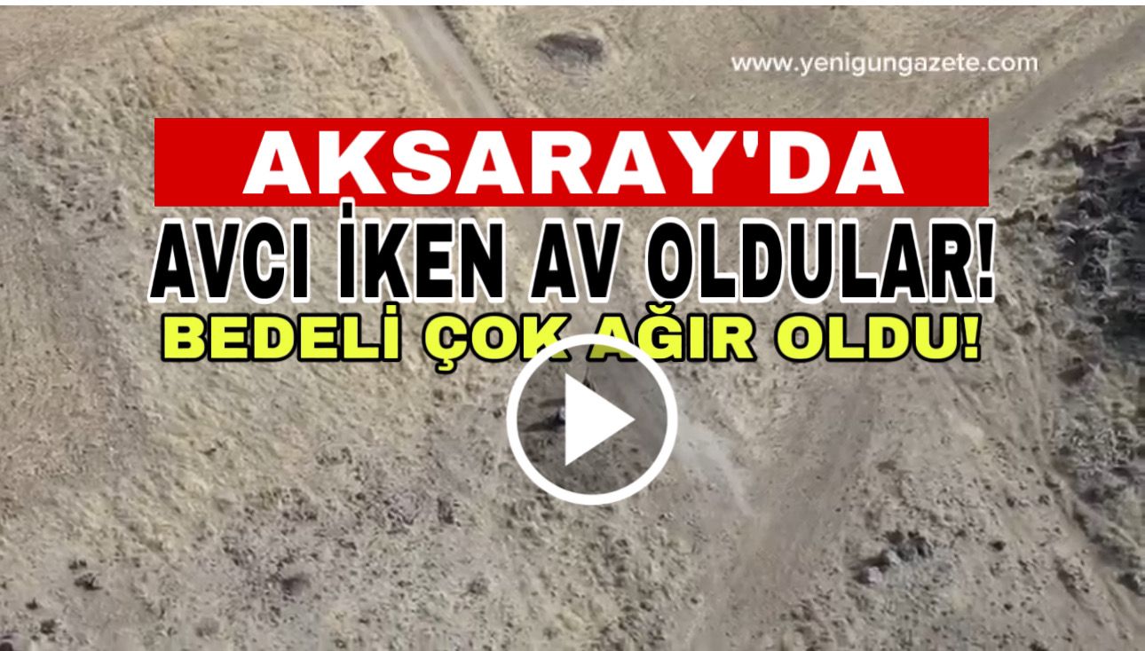 Aksaray’da avcı iken av oldular; Bedeli çok ağır oldu!