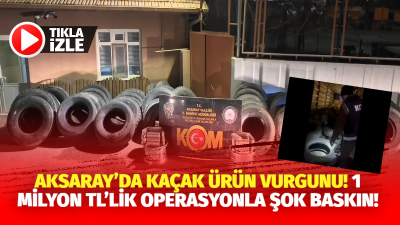 Aksaray’da Kaçakçılık ve Organize Suçlarla Mücadele Şube Müdürlüğü’nün yaptığı operasyonla