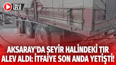 Aksaray-Konya yolunda seyir halinde olan 50 AT 332 plakalı TIR’ın