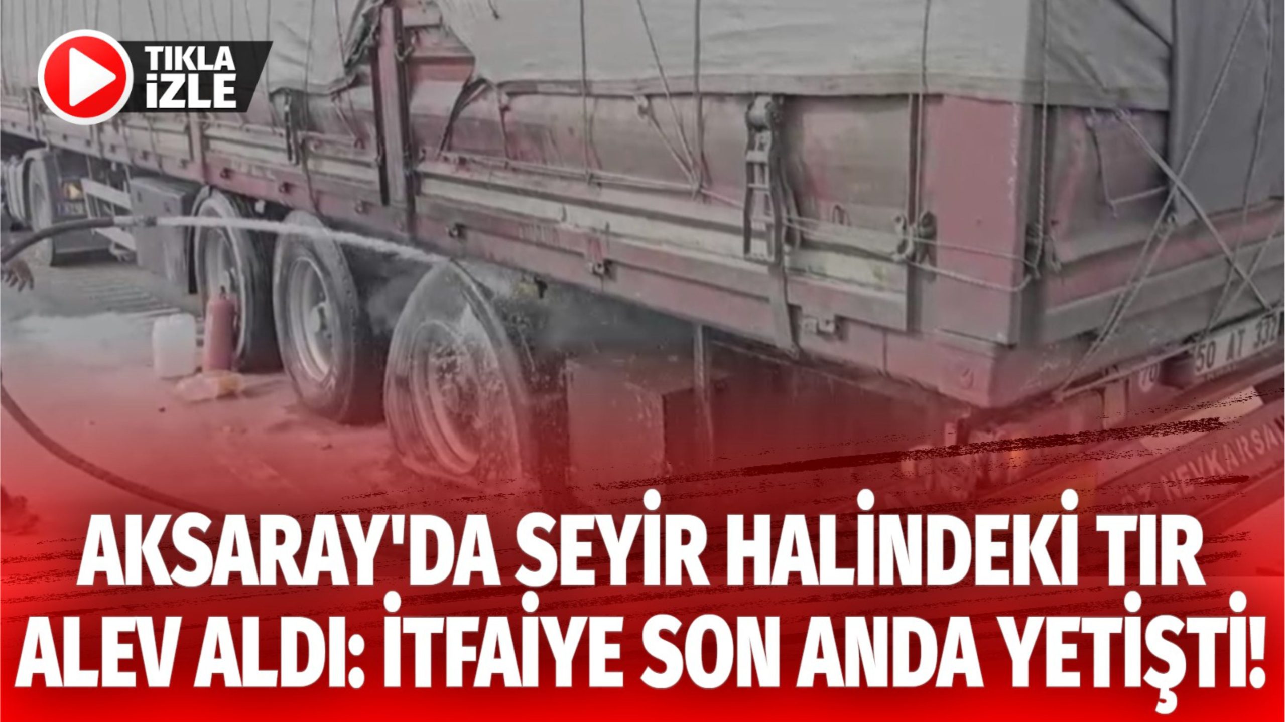 Aksaray’da seyir halindeki tır alev aldı: İtfaiye son anda yetişti!