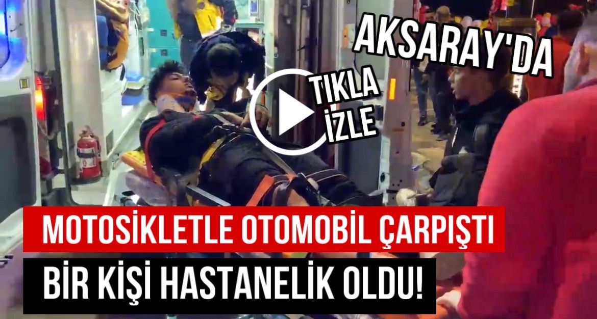 Aksaray’da motosikletle otomobil çarpıştı 1 kişi hastanelik oldu!