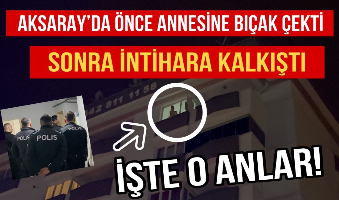 Aksaray’da annesine karşı bıçakla