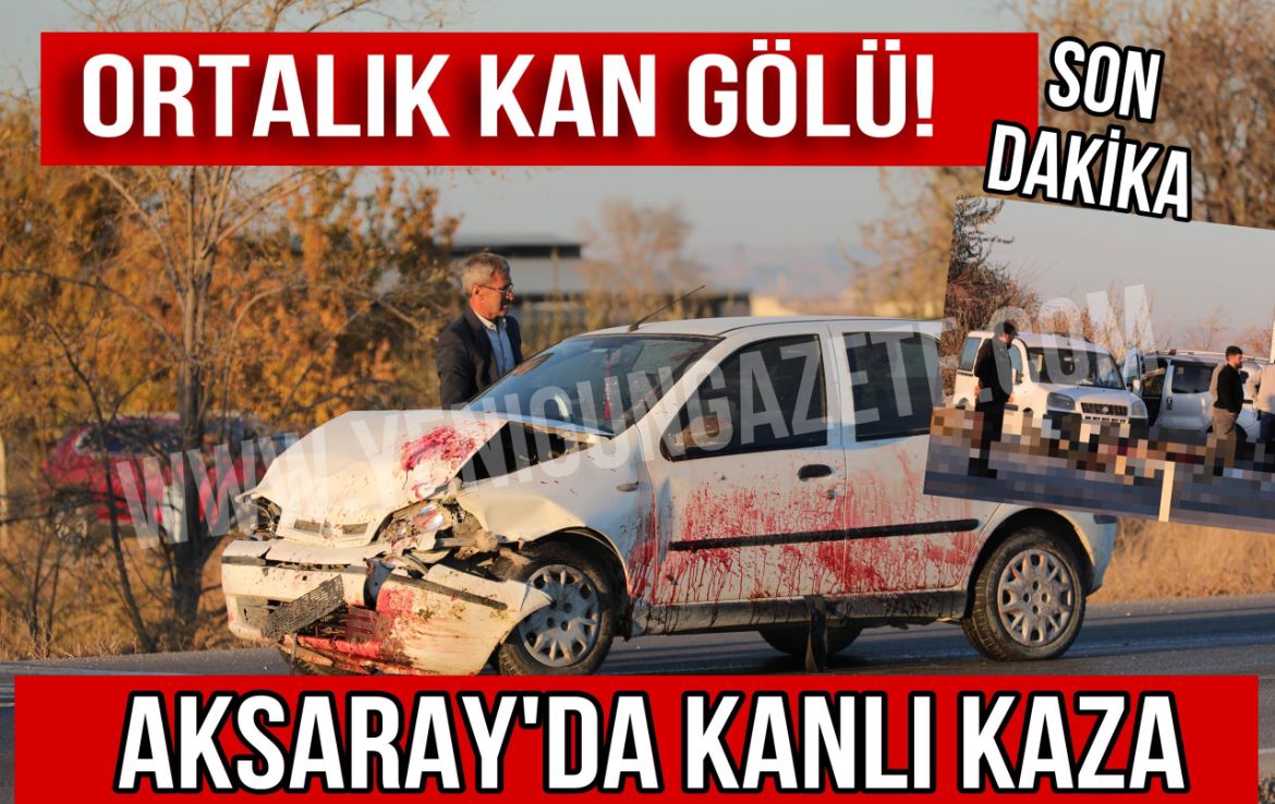 Aksaray’da kanlı kaza; Ortalık kan gölü!