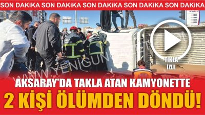 Aksaray’da meydana gelen trafik kazasında virajı alamayan kamyonet takla atarak