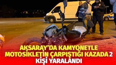 Aksaray’da kamyonet ile motosikletin çarpışması sonucu 2 kişi yaralandı. Yaşar
