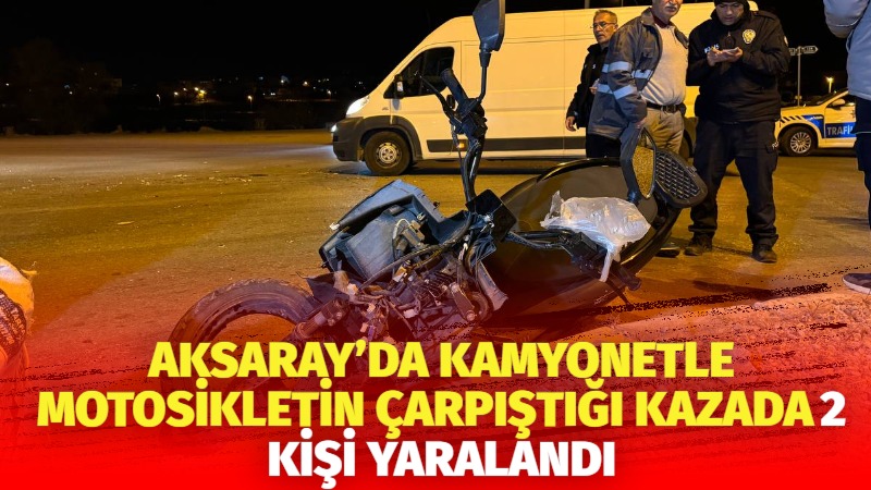 Aksaray’da kamyonetle motosikletin çarpıştığı kazada 2 kişi yaralandı