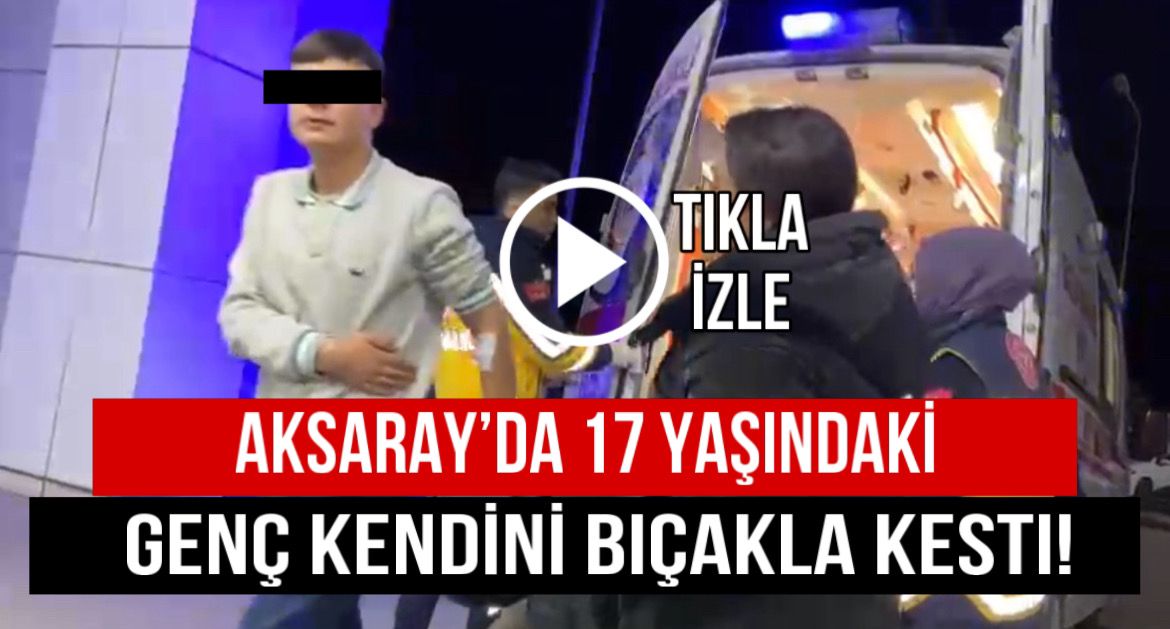 Aksaray’da 17 yaşındaki genç kendini bıçakla kesti!