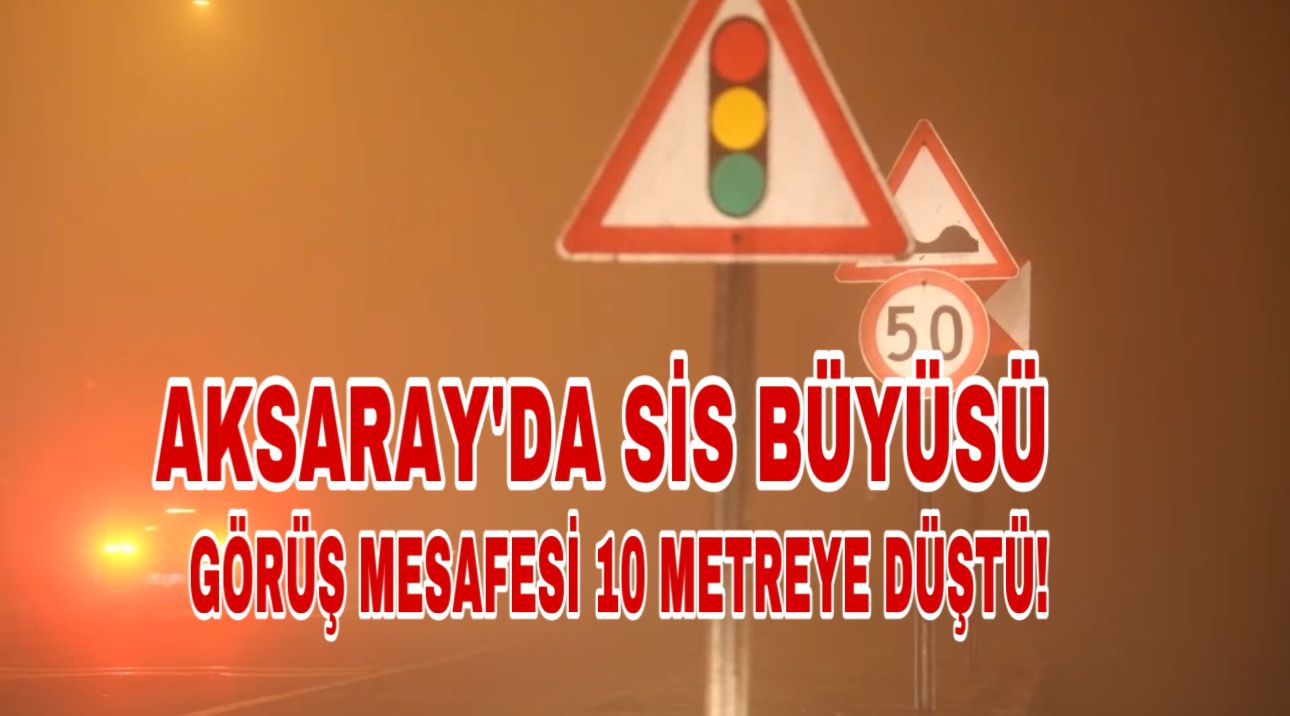 Aksaray’da sis büyüsü: Görüş mesafesi 10 metreye düştü!