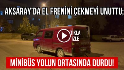 Aksaray’da bir minibüs, kendi başına hareket ederek yol ortasında durdu.