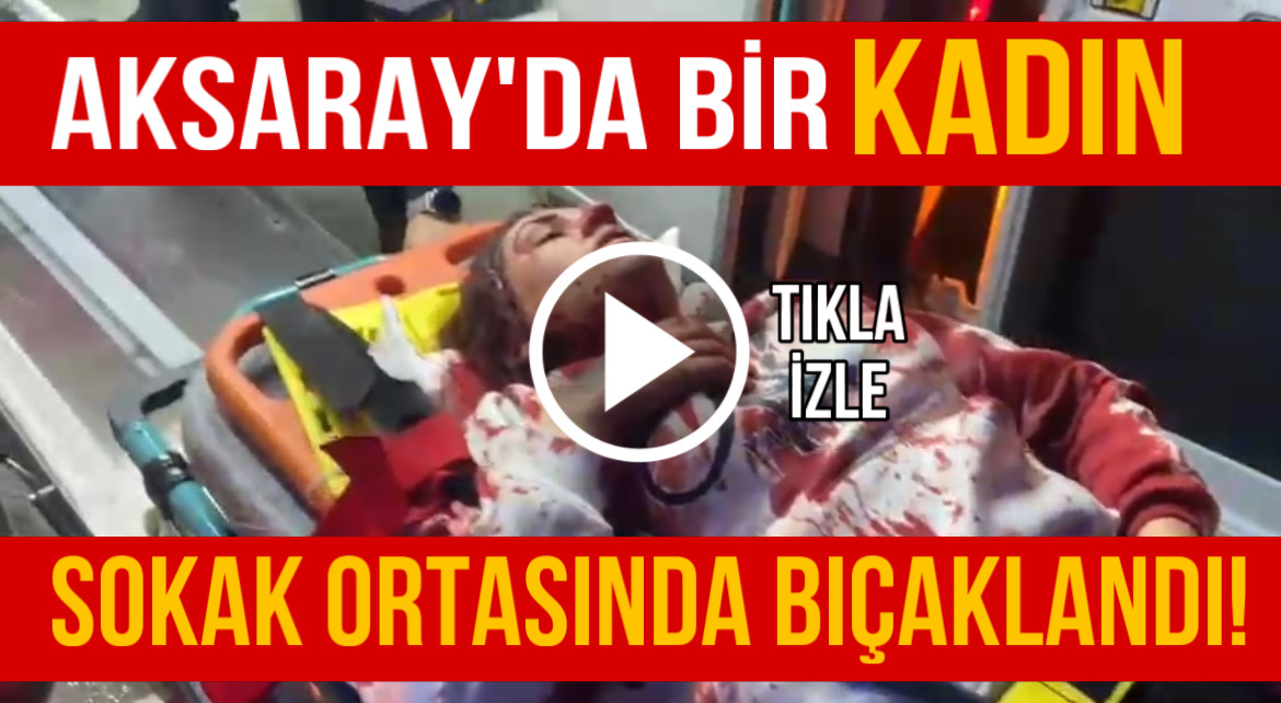 Aksaray’da bir kadın sokak ortasında bıçaklandı: Durumu ağır!