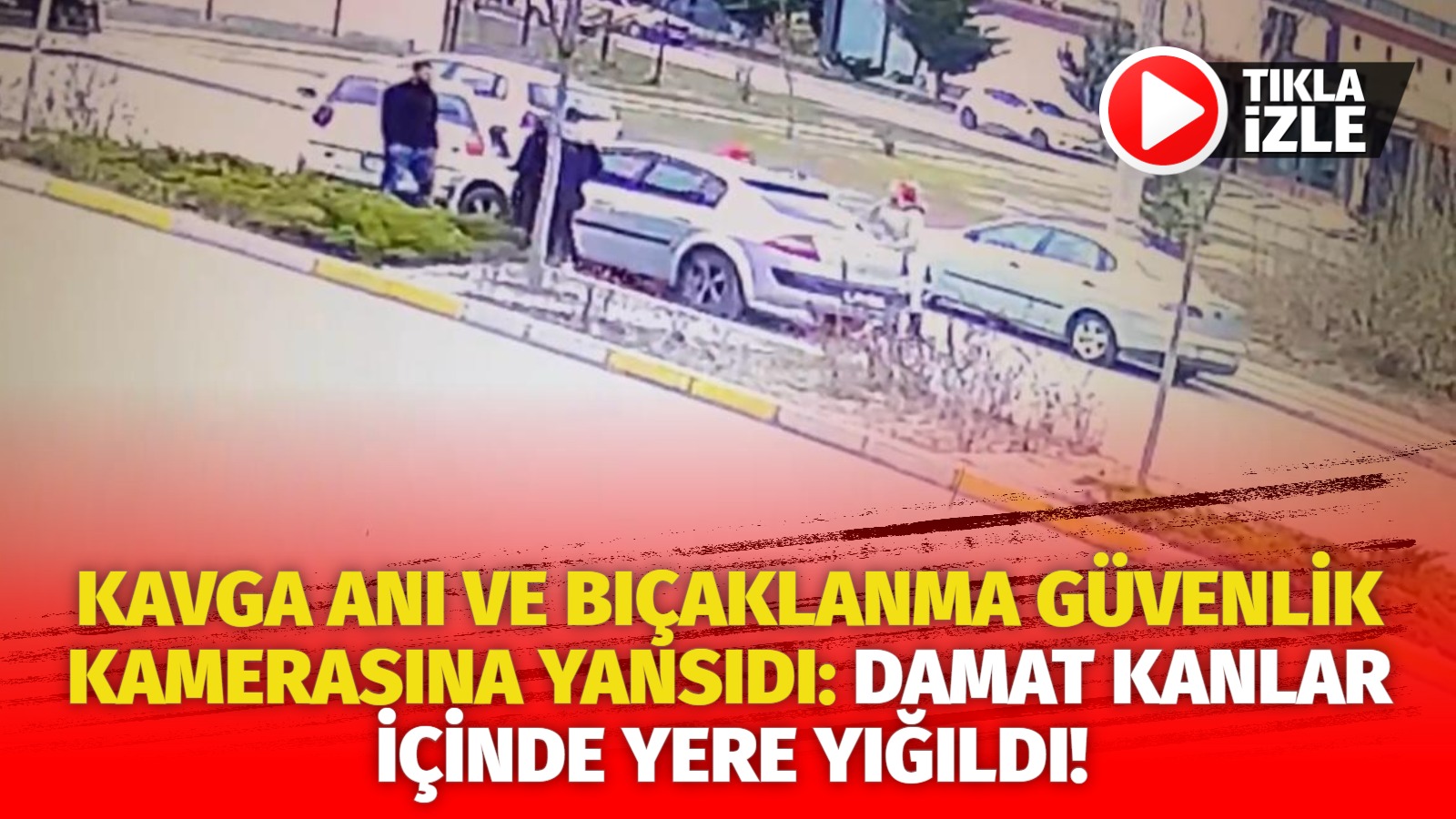 Kavga anı ve bıçaklanma güvenlik kamerasına yansıdı: Damat kanlar içinde yere yığıldı!