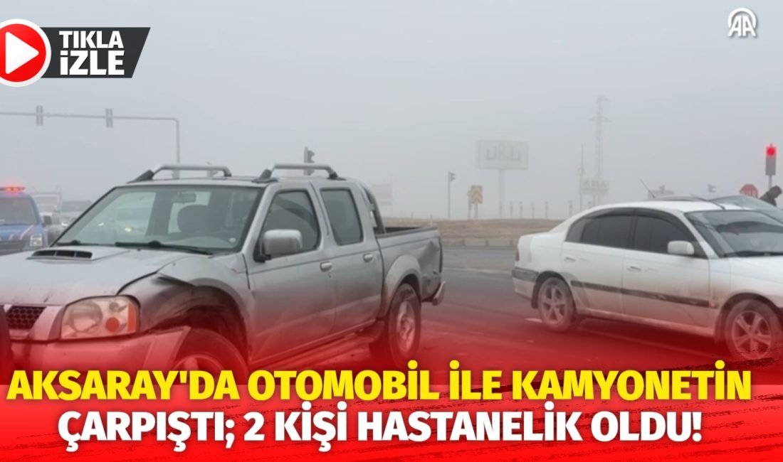 Aksaray’da otomobil ile kamyonetin