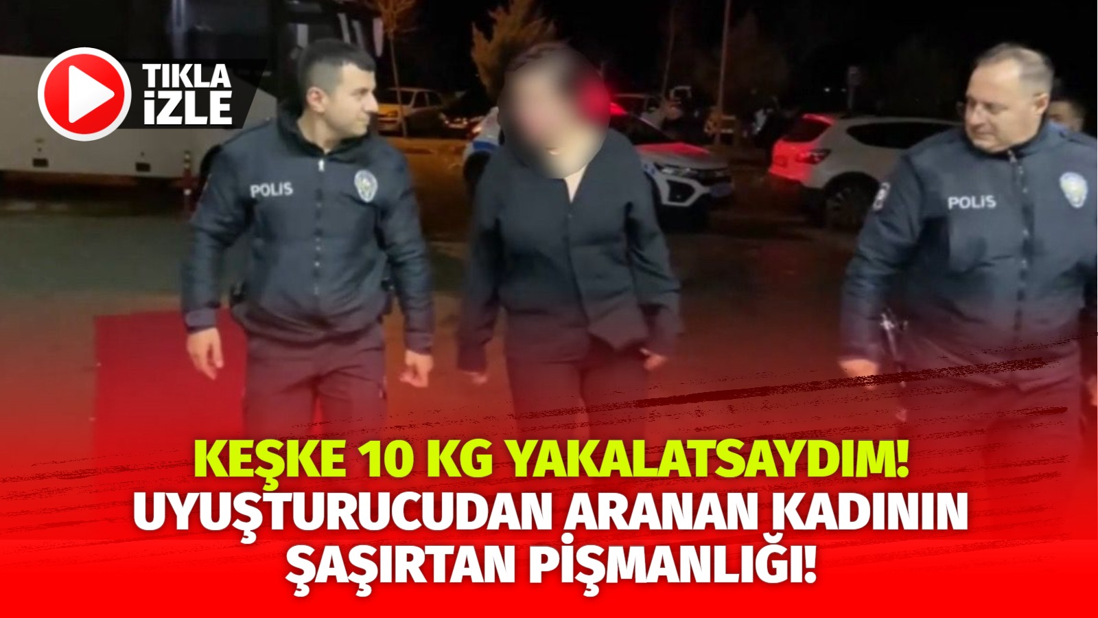 Keşke 10 kg yakalatsaydım!Uyuşturucudan aranan kadının şaşırtan pişmanlığı!