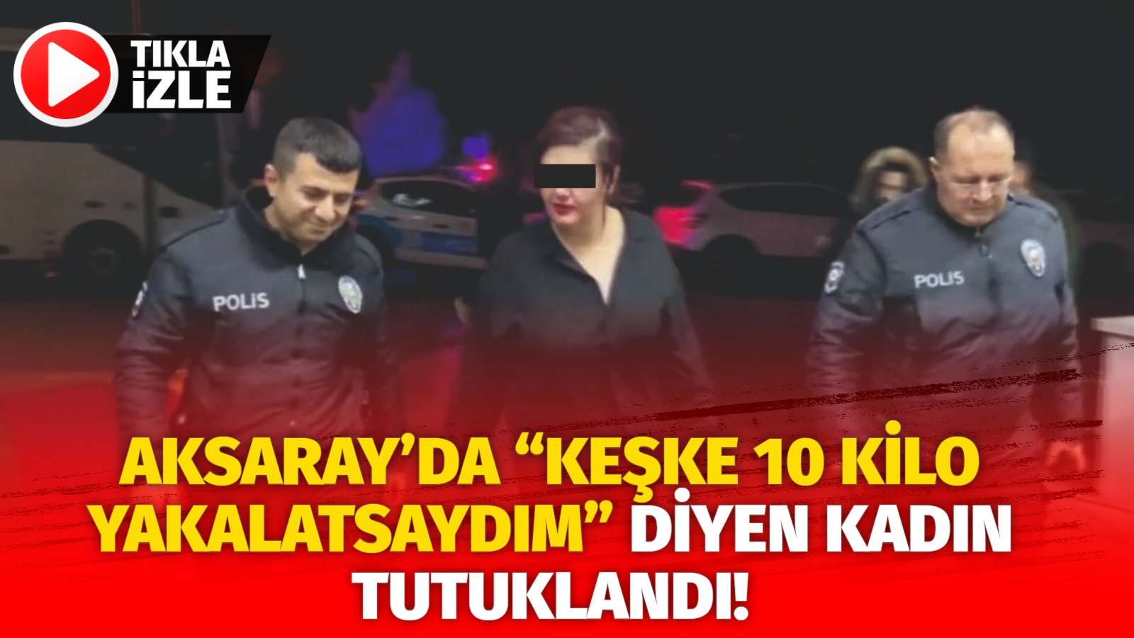 Aksaray’da “keşke 10 kilo yakalatsaydım” diyen kadın tutuklandı!