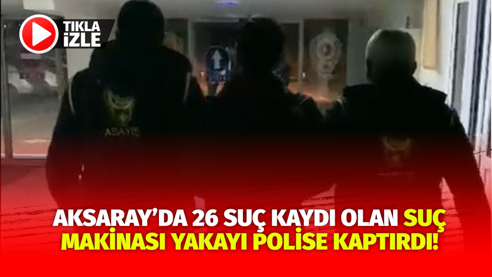 Aksaray Emniyet Müdürlüğü, cezaevi firarisi ve 26 suç kaydı bulunan