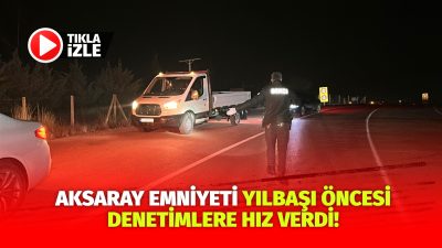 Aksaray İl Emniyet Müdürlüğü ekipleri yılbaşı öncesi huzur ve güvenliği