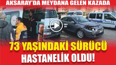 Aksaray’da 73 yaşındaki otomobil sürücüsü seyir halindeyken minibüs ile çarpıştı