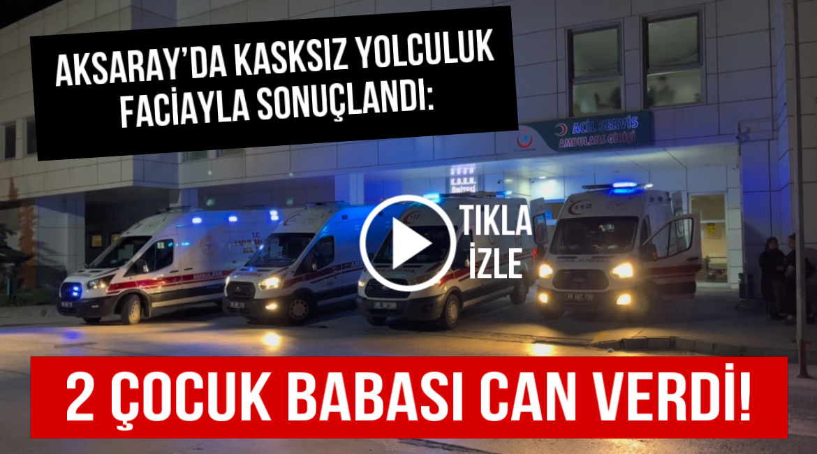 Aksaray’da kasksız yolculuk faciayla sonuçlandı: 2 çocuk babası can verdi!