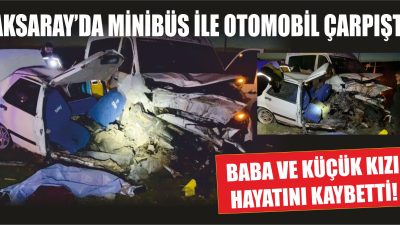 Aksaray Ortaköy yolu Bağlıkaya mevkinde minibüs ile otomobil çarpıştı iki