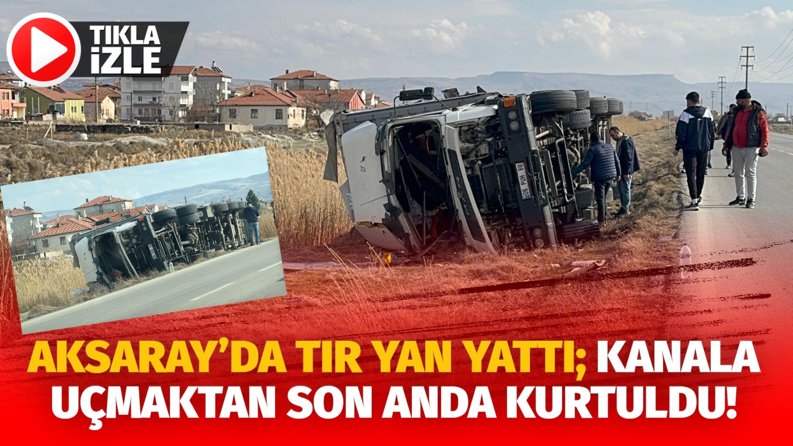 Aksaray’da direksiyon hakimiyetini kaybeden tır sürücüsü kanala düşmekten son anda