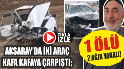 Aksaray’da iki araç kafa kafaya çarpıştı. Kazada 1 kişi hayatını