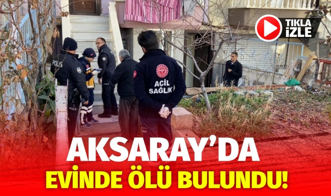 Aksaray’da yakınları tarafından haber