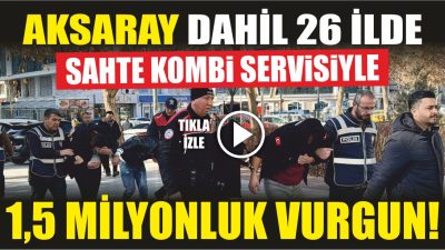 "Kombi bakımı kampanyası" bahanesiyle Aksaray'da içinde 26 ilde 150'ye yakın