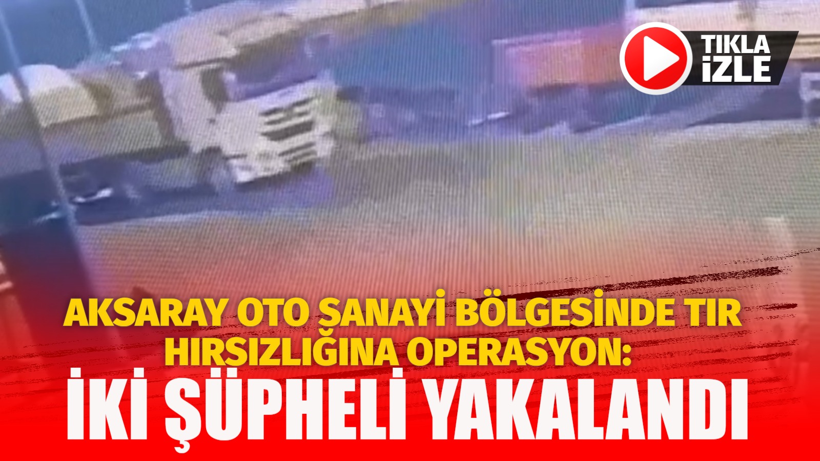 Aksaray Oto Sanayi Bölgesinde tır hırsızlığına operasyon: İki şüpheli yakalandı
