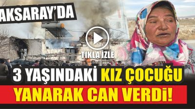 Aksaray’da müstakil bir evde çıkan yangında 3 yaşındaki çocuk yanarak