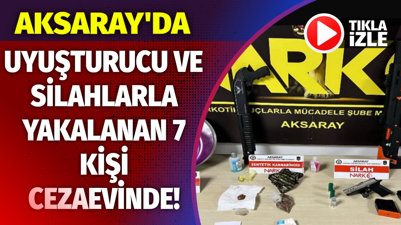 Aksaray’da uyuşturucu ve silahlarla yakalanan 7 kişi cezaevinde!