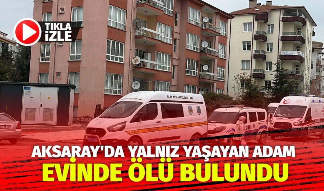Aksaray’da dün akşam üzeri, evde yalnız yaşadığı belirtilen bir adam