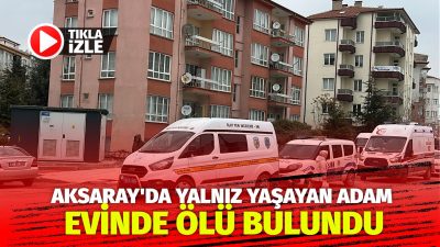 Aksaray’da dün akşam üzeri, evde yalnız yaşadığı belirtilen bir adam