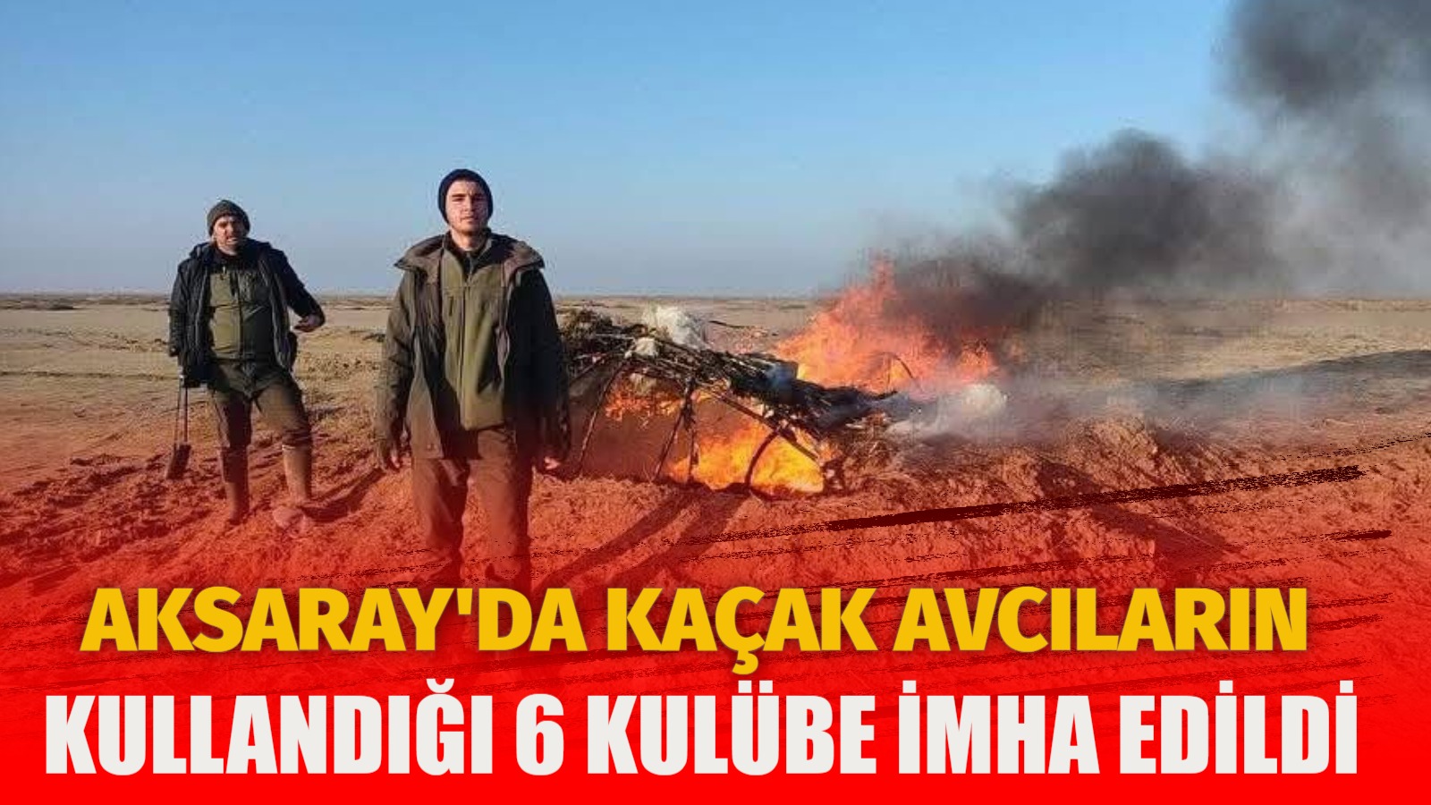 Aksaray’da kaçak avcıların kullandığı 6 kulübe imha edildi 