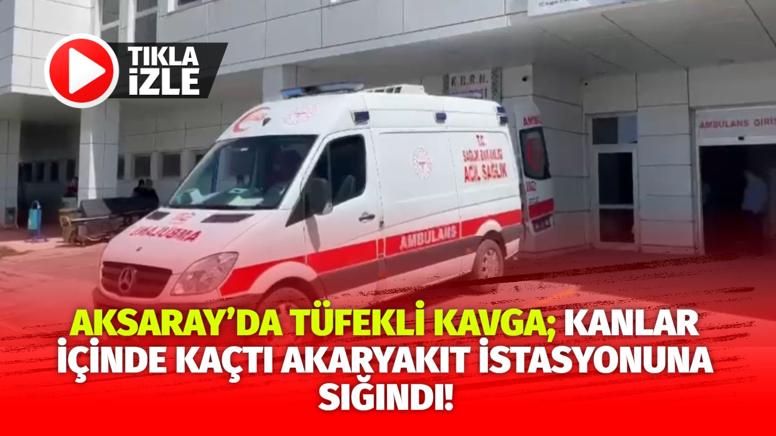 Aksaray’da tüfekli kavga; Kanlar içinde kaçtı akaryakıt istasyonuna sığındı!