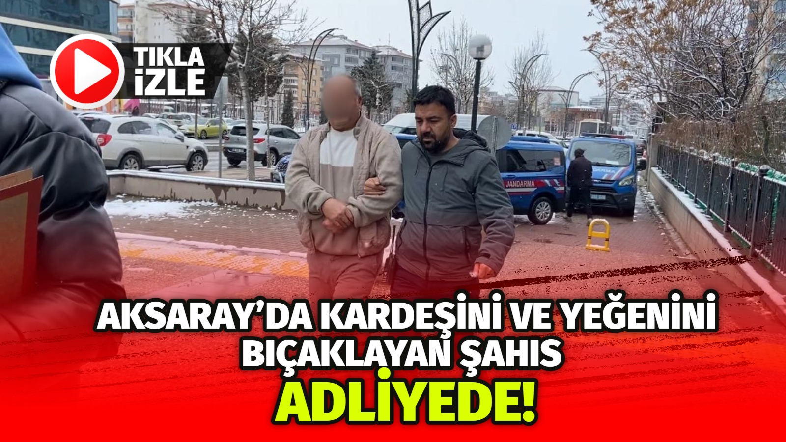 Aksaray’da kardeşini ve yeğenini bıçaklayan şahıs adliyede!