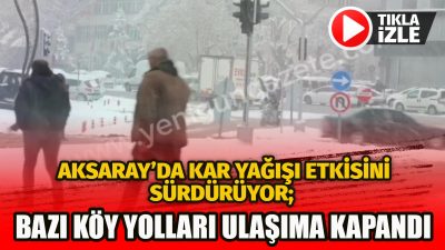 Aksaray ve çevresinde etkili olan yoğun kar yağışı nedeniyle Aksaray