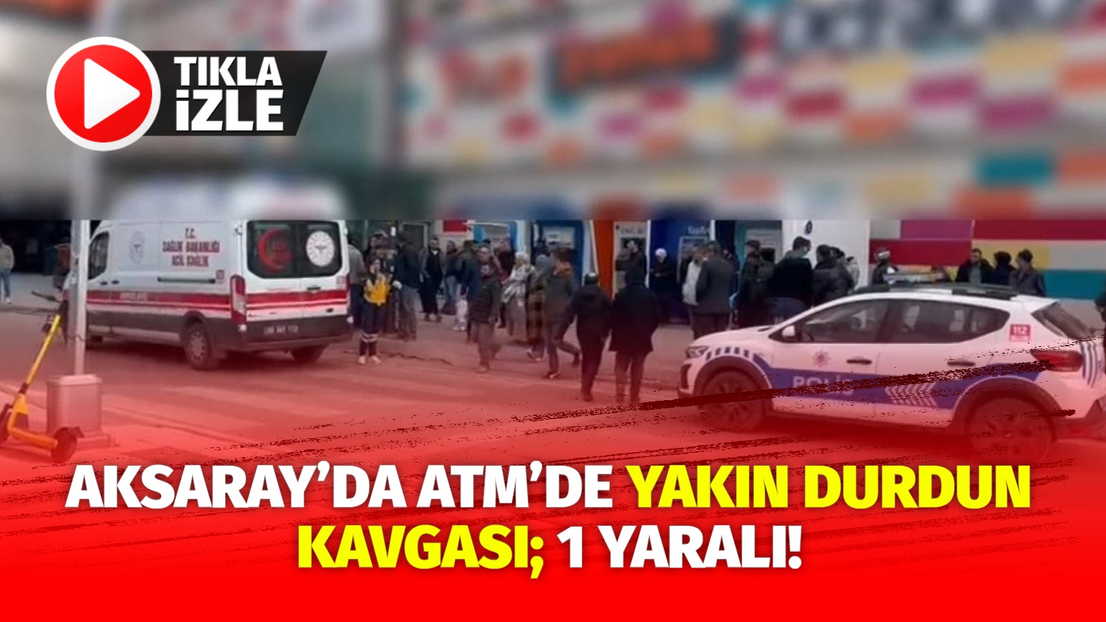Aksaray’da ATM’de yakın durdun kavgası; 1 yaralı!
