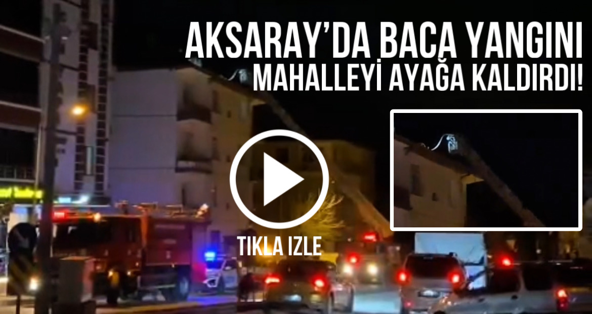 Aksaray’da baca yangını mahalleyi ayağa kaldırdı!