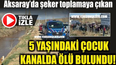 Aksaray merkeze bağlı Çimeli Yeniköy’de bir çocuğun DSİ sulama kanalına