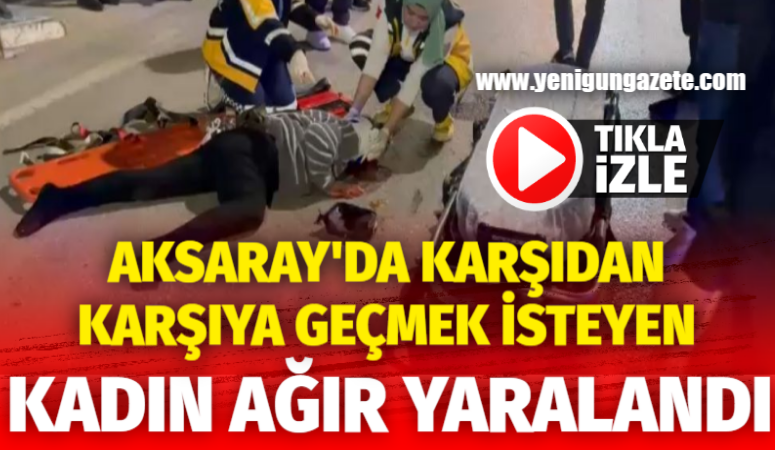 Aksaray’da karşıdan karşıya geçmek isteyen kadın ağır yaralandı!