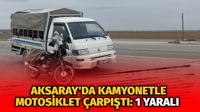 Aksaray'da  motosiklet ile kamyonetin çarpışması sonucu 1 kişi yaralandı.
