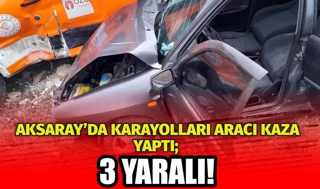 Aksaray’da Karayollarına ait kamyonetle otomobil çarpıştı. Meydana gelen kazada 3